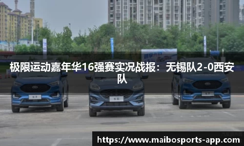 极限运动嘉年华16强赛实况战报：无锡队2-0西安队